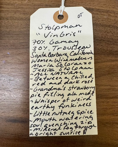 70% Gamay, 30% Trousseau.
Santa Barbara, California.

Woman vintner - Maria Soloranzo, Jessica Stolpman.
All natural.
Between a Chillable red and a dark rose.
Grandma's strawberry pie filling ala mode.
Whisper of weird earthy funkiness.
Little nutmeg spice.
Mouth watering, soul quenching zip.
Mineral fog through a bright sunrise.