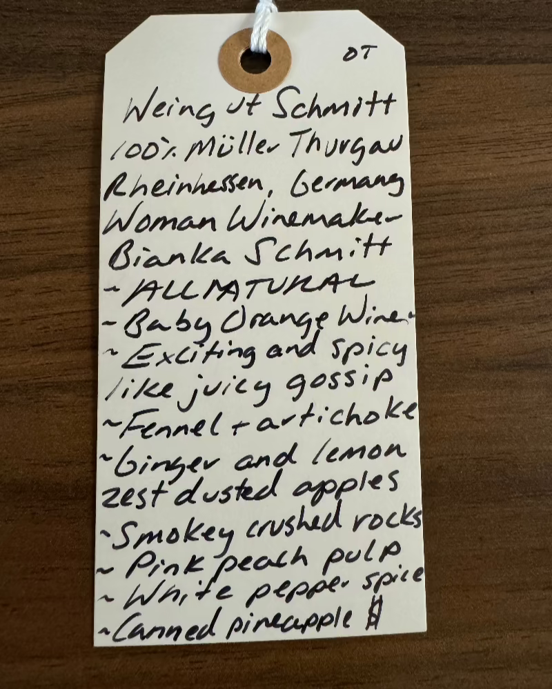 100% Muller Thurgau
Rheinhessen, Germany.

Woman winemaker - Bianka Schmitt.
All natural.
Baby Orange wine.
Exciting, spicy, and a little juicy like gossip.
Fennel + artichoke.
Ginger and lemon zest dusted apples.
Smokey crushed rocks.
Pink peach pulp.
White pepper spice.
Canned pineapple.