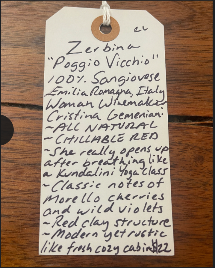 100% Sangiovese  Emilia Romagna, Italy.  Woman winemaker - Cristina Gemeniani. All natural. Chillable red. She really opens up after breathing like a Kundalini yoga class. Classic notes of Morello cherries and wild violets. Red clay structure. Modern yet rustic like a fresh and cozy cabin.