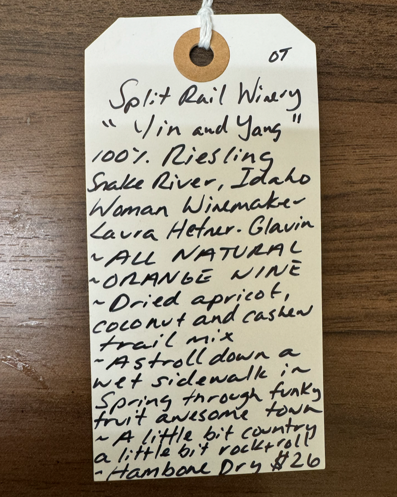 100% Riesling Snake River, Idaho.  Woman winemaker - Laura Hefner-Glavin. All natural. Orange wine. Dried apricot, coconut and cashew trail mix. A stroll down a wet sidewalk in Spring through Funky Fruit Awesome Town! A little bit country a little bit rock 'n roll! Hambone Dry!