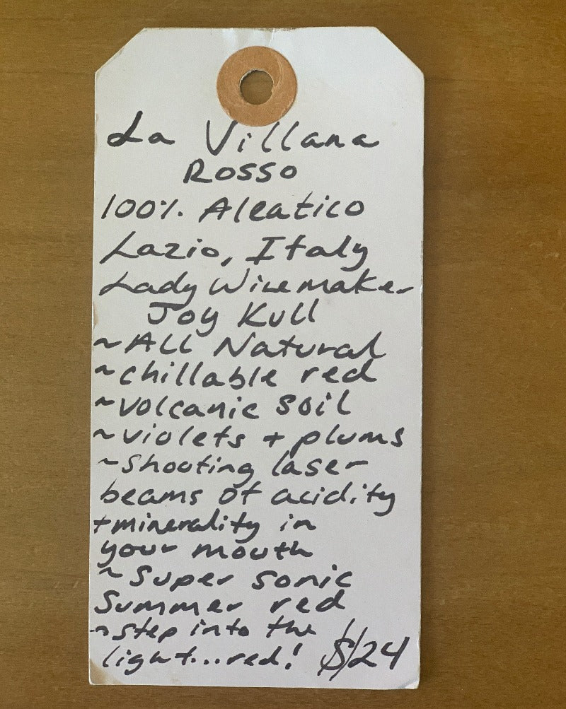 100% Aleatico Lazio, Italy  Lady winemaker - Joy Kull All Natural. Chillable red.  Volcanic soil. Violets + plums.  Shouting laser beams of acidity and minerality in your mouth. Supersonic summer red.  Step into the light... red! 
