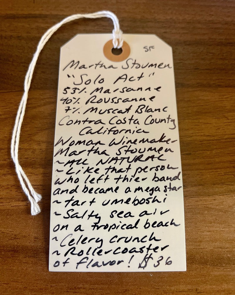 53% Marsanne, 40% Rousanne, 7% Muscat Blanc Richmond, California.  Woman winemaker - Martha Stoumen. All natural. Like that person who left their band and became a mega star. Tart Umeboshi. Salty sea air on a tropical beach. Celery crunch. Rollercoaster of flavor!