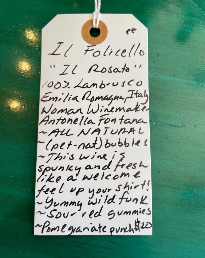 100% Lambrusco Emilia Romagna, Italy  Woman winemaker -Antonella Fontana. All natural. Pet-nat) bubbles. This wine is spunky and fresh like a welcome feel up your shirt! Yummy wild funk. Sour red dummies. Pomegranate punch. 