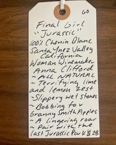 100% Chenin Blanc. Santa Ynez Valley, California.  Woman winemaker - Anna Clifford. All natural. Terrifying lime and lemon zest. Slippery wet stones. Bobbing for Granny Smith Apples. A lingering roar! Pair with the first Jurassic Park.
