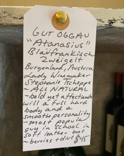 Blaüfrankisch Zwéigelt Burgenland, Austria  Lady winemaker - Stephanie Tscheppe. All natural. Bold yet affectionate with a full, hard body and a smooth personality. Most popular guy in school in a soft leather boot. Berries + dirt.