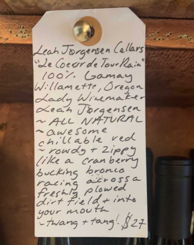 100% Gamay Willamette, Oregon.  Woman winemaker - Leah Jørgensen. All natural. Awesome chillable red. Rowdy + zippy like a cranberry bucking bronco racing across a freshly plowed dirt field + into your mouth. Twang + tang!