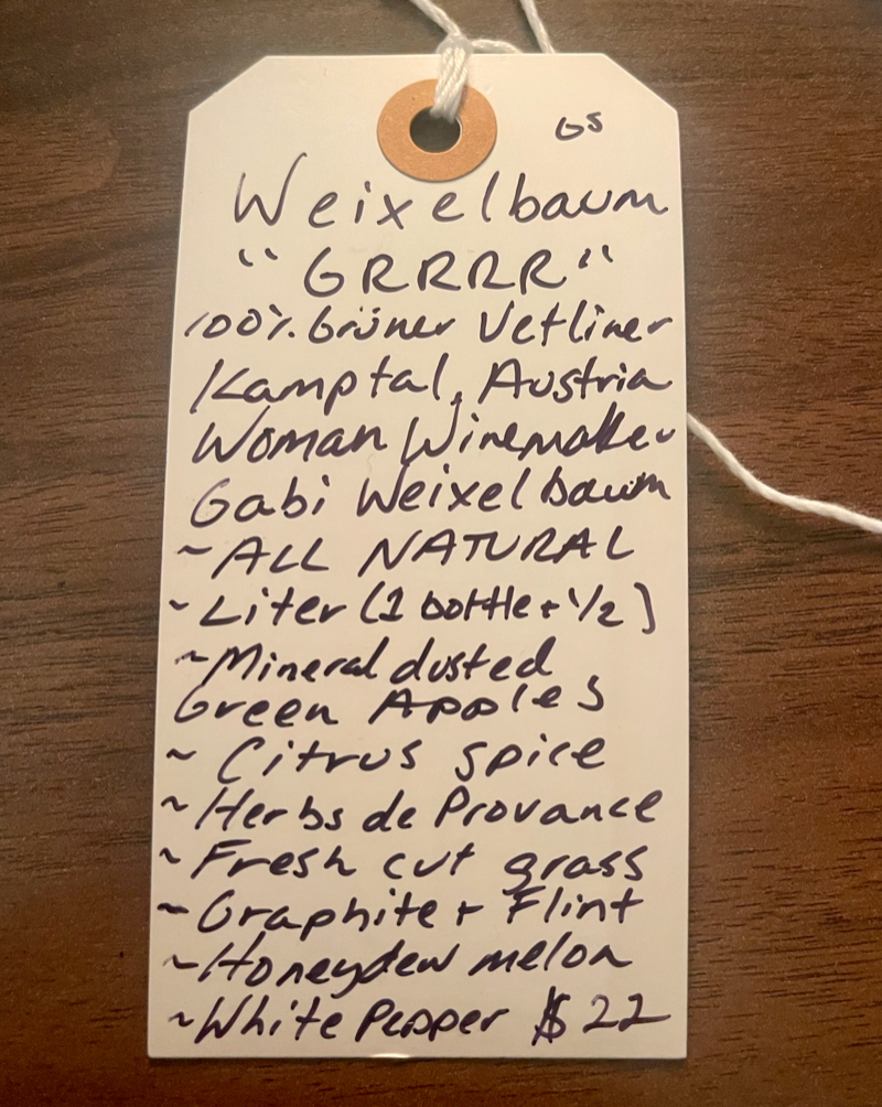 100% Grüner Vetliner Burgenland, Austria.  Woman winemaker - Gabi Weixelbaum. All natural. Liter (1 1/2 bottles). Mineral dusted green apples. Citrus spice. Herbs de Provence . Fresh cut grass. Graphite and flint. Honeydew melon. White pepper.