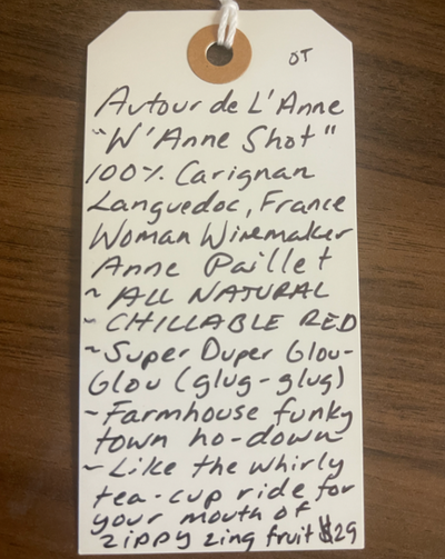 100% Carignan. Languedoc, France.  Woman winemaker - Anne Paillet. All natural. Chillable red. Super Duper Glou-Glou (glug-glug). Farmhouse funky town ho-down. Like the whirly tea-cup ride for your mouth of zippy-sing fruit.