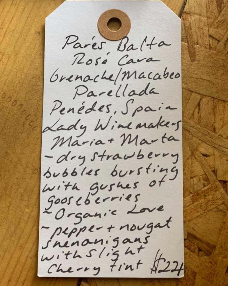 Grenache/Macabeo Parellada Penédes, Spain.  Woman winemakers - Maria + Marta. Dry strawberry bubbles bursting with gushes of gooseberries. Organic LOVE. Pepper + nougat shenanigans with slight cherry tint.